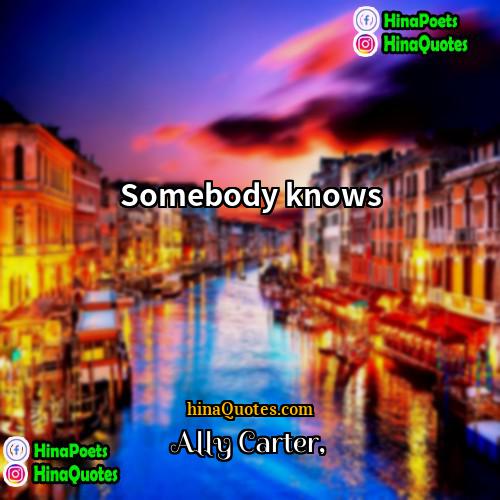 Ally Carter Quotes | Somebody knows.
  